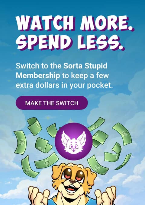 Watch more. Spend less. Switch to the Sorta Stupid Membership to keep a few extra dollars in your pocket. Make the switch.